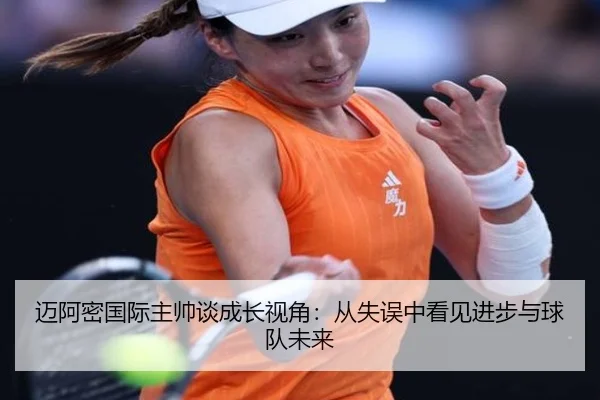 迈阿密国际主帅谈成长视角：从失误中看见进步与球队未来